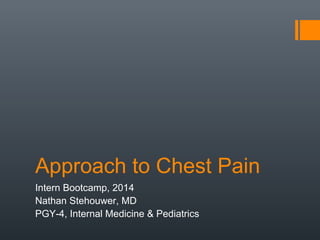 Approach to Chest Pain
Intern Bootcamp, 2014
Nathan Stehouwer, MD
PGY-4, Internal Medicine & Pediatrics
 