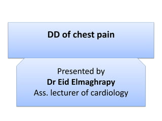 DD of chest pain
Presented by
Dr Eid Elmaghrapy
Ass. lecturer of cardiology
 