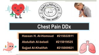 Chest Pain DDx
Hassan H. Al-Homoud #215022811
Abdullah Al-beladi #215019525
Sajjad Al-Khalifah #215009921
 