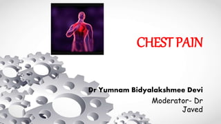 CHEST PAIN
Dr Yumnam Bidyalakshmee Devi
Moderator- Dr
Javed
 