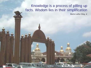 Knowledge is a process of pilling up
facts. Wisdom lies in their simplification
                              Martin Luther King, Jr
 