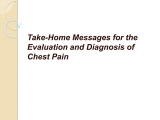 Take-Home Messages for the
Evaluation and Diagnosis of
Chest Pain
 