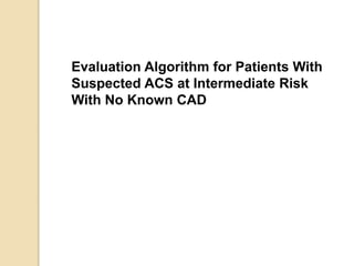 Evaluation Algorithm for Patients With
Suspected ACS at Intermediate Risk
With No Known CAD
 