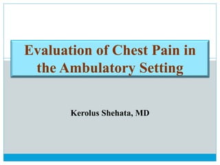 Evaluation of Chest Pain in
the Ambulatory Setting
Kerolus Shehata, MD
 