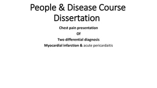 Chest pain presentation
Of
Two differential diagnosis
Myocardial infarction & acute pericardaitis
People & Disease Course
Dissertation
 