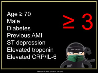 Age ≥ 70
Male
Diabetes
Previous AMI
ST depression
Elevated troponin
Elevated CRP/IL-6
Lagerqvist B. Heart. 2005;91(8):1047-1052
I will cath you
≥ 3
 