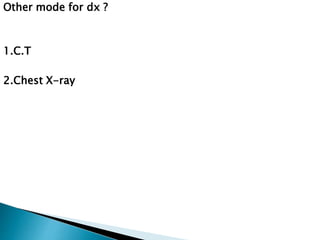 Other mode for dx ? 
1.C.T 
2.Chest X-ray 
 