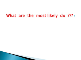 What are the most likely dx ???  
 