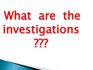 What are the 
investigations 
??? 
 
