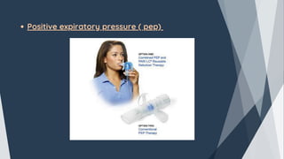 Positive expiratory pressure ( pep)
 