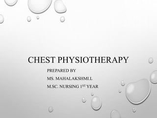 CHEST PHYSIOTHERAPY
PREPARED BY
MS. MAHALAKSHMI.L
M.SC. NURSING 1ST YEAR
 