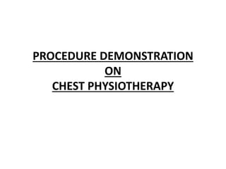 PROCEDURE DEMONSTRATION
ON
CHEST PHYSIOTHERAPY
 