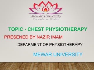 TOPIC - CHEST PHYSIOTHERAPY
PRESENED BY NAZIR IMAM
DEPARMENT OF PHYSIOTHERAPY
MEWAR UNIVERSITY
 