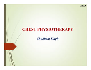 CHEST PHYSIOTHERAPY
Shubham Singh
abcd
 