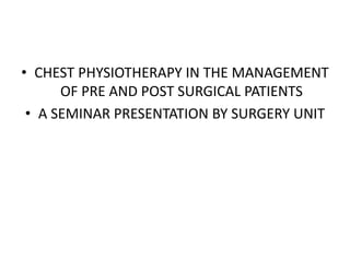 • CHEST PHYSIOTHERAPY IN THE MANAGEMENT
OF PRE AND POST SURGICAL PATIENTS
• A SEMINAR PRESENTATION BY SURGERY UNIT
 
