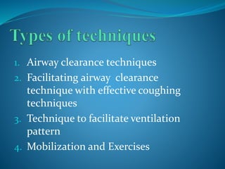 1. Airway clearance techniques
2. Facilitating airway clearance
technique with effective coughing
techniques
3. Technique to facilitate ventilation
pattern
4. Mobilization and Exercises
 