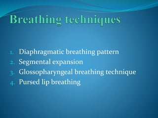 1. Diaphragmatic breathing pattern
2. Segmental expansion
3. Glossopharyngeal breathing technique
4. Pursed lip breathing
 