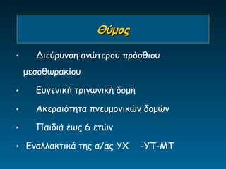 Θύμος

•     Διεύρυνση ανώτερου πρόσθιου
    μεσοθωρακίου

•     Ευγενική τριγωνική δομή

•     Ακεραιότητα πνευμονικών δομών

•     Παιδιά έως 6 ετών

• Εναλλακτικά της α/ας ΥΧ       -ΥΤ-ΜΤ
 