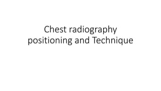 Chest radiography
positioning and Technique
 