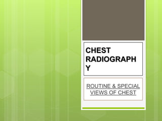CHEST
RADIOGRAPH
Y
ROUTINE & SPECIAL
VIEWS OF CHEST
 