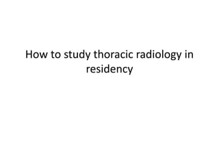 How to study thoracic radiology in
residency
 
