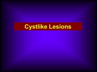 Cystlike Lesions
 