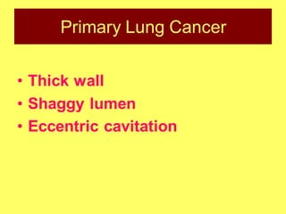 Primary Lung Cancer
• Thick wall
• Shaggy lumen
• Eccentric cavitation
 
