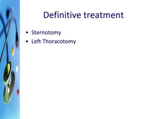 Definitive treatment 
• Sternotomy 
• Left Thoracotomy 
 