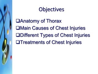 Objectives 
Anatomy of Thorax 
Main Causes of Chest Injuries 
Different Types of Chest Injuries 
Treatments of Chest Injuries 
 