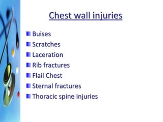 Chest wall injuries 
Buises 
Scratches 
Laceration 
Rib fractures 
Flail Chest 
Sternal fractures 
Thoracic spine injuries 
 