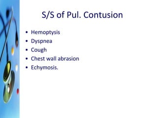 S/S of Pul. Contusion 
• Hemoptysis 
• Dyspnea 
• Cough 
• Chest wall abrasion 
• Echymosis. 
 