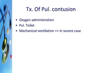 Tx. Of Pul. contusion 
• Oxygen administration 
• Pul. Toilet 
• Mechanical ventilation => in severe case 
 