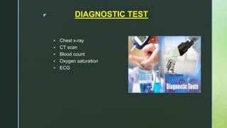 z DIAGNOSTIC TEST
 Chest x-ray
 CT scan
 Blood count
 Oxygen saturation
 ECG
 