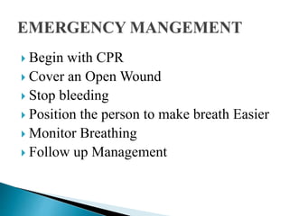  Begin with CPR
 Cover an Open Wound
 Stop bleeding
 Position the person to make breath Easier
 Monitor Breathing
 Follow up Management
 