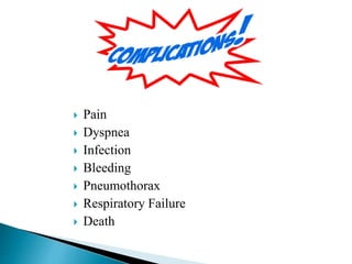  Pain
 Dyspnea
 Infection
 Bleeding
 Pneumothorax
 Respiratory Failure
 Death
 