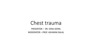 Chest trauma
PRESENTOR – DR. VENU GOYAL
MODERATOR – PROF. ASHWANI DALAL
 
