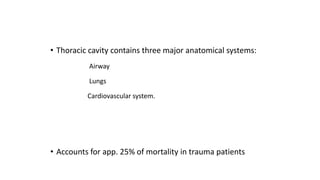 • Thoracic cavity contains three major anatomical systems:
Airway
Lungs
Cardiovascular system.
• Accounts for app. 25% of mortality in trauma patients
 