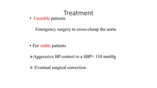 Treatment
• Unstable patients
Emergency surgery to cross-clamp the aorta
• For stable patients
Aggressive BP control to a SBP< 110 mmHg
 Eventual surgical correction .
 