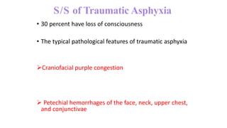 S/S of Traumatic Asphyxia
• 30 percent have loss of consciousness
• The typical pathological features of traumatic asphyxia
Craniofacial purple congestion
 Petechial hemorrhages of the face, neck, upper chest,
and conjunctivae
 