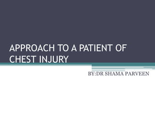 APPROACH TO A PATIENT OF
CHEST INJURY
BY:DR SHAMA PARVEEN
 