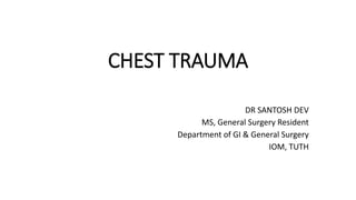 CHEST TRAUMA
DR SANTOSH DEV
MS, General Surgery Resident
Department of GI & General Surgery
IOM, TUTH
 