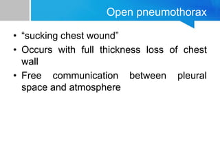 Open pneumothorax
• “sucking chest wound”
• Occurs with full thickness loss of chest
wall
• Free communication between pleural
space and atmosphere
 