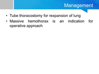 Management
• Tube thoracostomy for rexpansion of lung
• Massive hemothorax is an indication for
operative approach
 