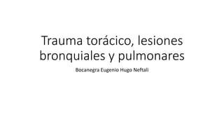 Trauma torácico, lesiones
bronquiales y pulmonares
Bocanegra Eugenio Hugo Neftali
 