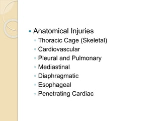 Anatomical Injuries
◦ Thoracic Cage (Skeletal)
◦ Cardiovascular
◦ Pleural and Pulmonary
◦ Mediastinal
◦ Diaphragmatic
◦ Esophageal
◦ Penetrating Cardiac
 