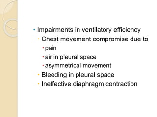 • Impairments in ventilatory efficiency
 Chest movement compromise due to
pain
air in pleural space
asymmetrical movement
 Bleeding in pleural space
 Ineffective diaphragm contraction
 
