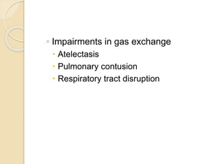 ◦ Impairments in gas exchange
 Atelectasis
 Pulmonary contusion
 Respiratory tract disruption
 