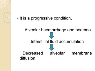  It is a progressive condition,
Alveolar haemorrhage and oedema
Interstitial fluid accumulation
Decreased alveolar membrane
diffusion.
 