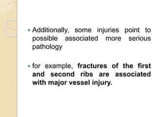  Additionally, some injuries point to
possible associated more serious
pathology
 for example, fractures of the first
and second ribs are associated
with major vessel injury.
 