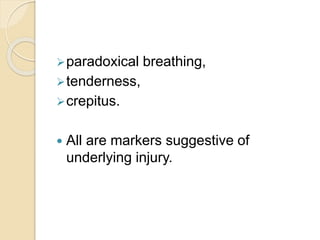 paradoxical breathing,
tenderness,
crepitus.
 All are markers suggestive of
underlying injury.
 